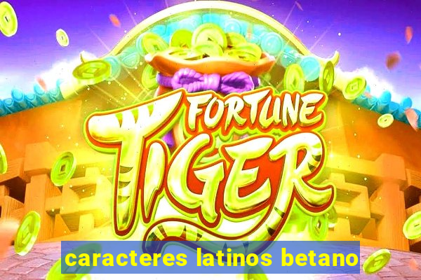 caracteres latinos betano